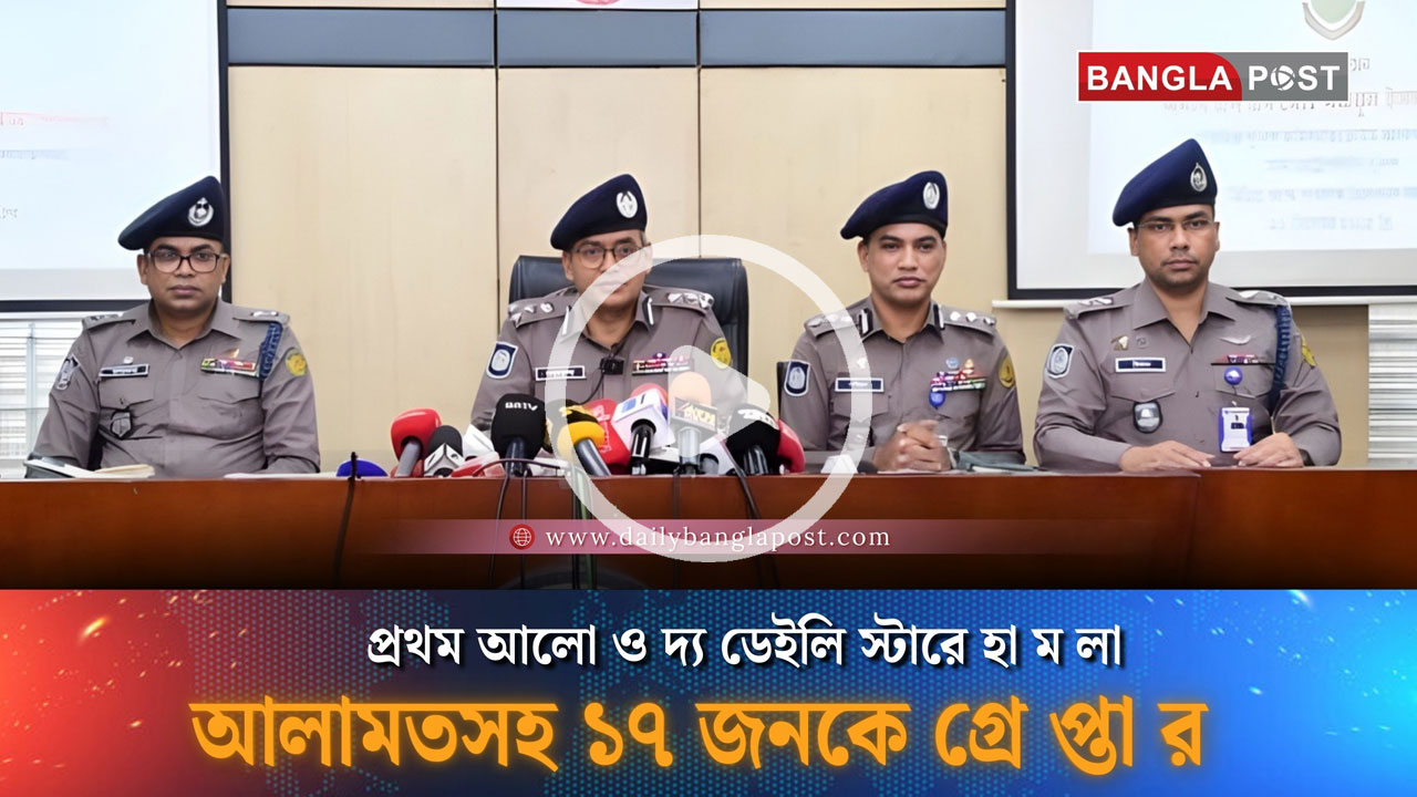 প্রথম আলো ও ডেইলি স্টার কার্যালয়ে হামলার ঘটনায় মামলা, আলামতসহ ১৭ জনকে গ্রেফতার